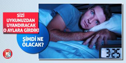 Sizi uykunuzdan uyandıracak o aylara girdik! Şimdi ne olacak?