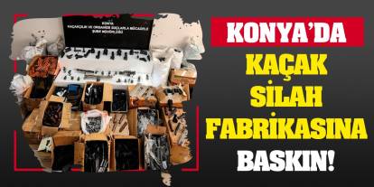 Konya'da kaçak silah fabrikasına baskın!
