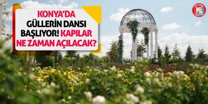 Konya’da Güllerin Dansı Başlıyor! Kapılar Ne Zaman Açılacak?