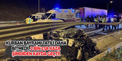 Kurban Bayramı Tatili Daha Bitmedi, 2 Bin 238 Kaza Şimdiden Kayda Geçti!