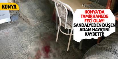 Konya’da Tamirhanede Feci Olay! Sandalyeden Düşen Adam Hayatını Kaybetti
