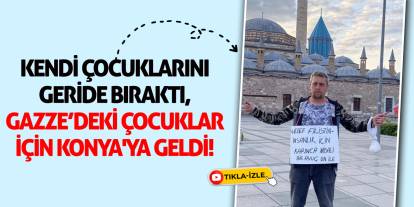 Kendi Çocuklarını Geride Bıraktı, Gazze’deki Çocuklar İçin Konya'ya Geldi!