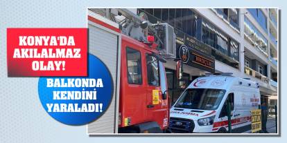 Konya'da akılalmaz olay! Balkonda kendini yaraladı!