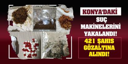 Konya'daki suç makinelerini yakalandı! 421 şahıs gözaltına alındı!