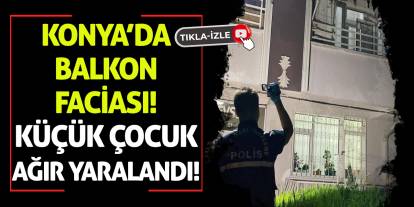 Konya’da Balkon Faciası! Küçük Çocuk Ağır Yaralandı