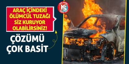 Araç İçindeki Ölümcül Tuzağı Siz Kuruyor Olabilirsiniz! Çözümü Çok Basit