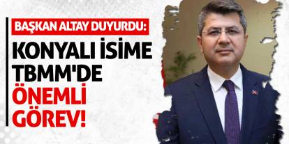 Başkan Altay Duyurdu: Konyalı İsime TBMM'de Önemli Görev!