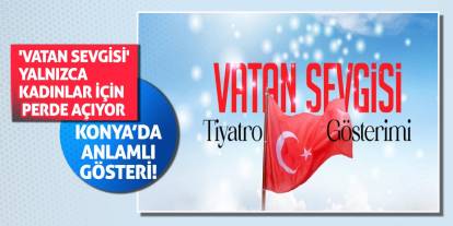 Konya’da Anlamlı Gösteri! 'Vatan Sevgisi' Yalnızca Kadınlar İçin Perde Açıyor