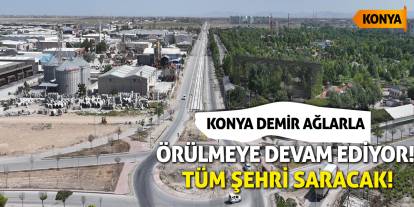Konya demir ağlarla örülmeye devam ediyor! Tüm şehri saracak