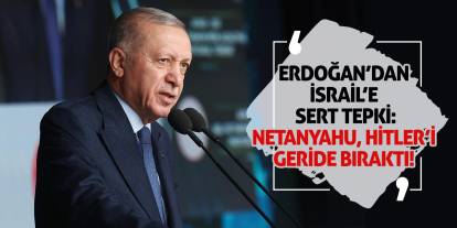 Erdoğan’dan İsrail’e Sert Tepki: Netanyahu, Hitler’i Geride Bıraktı!