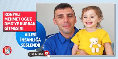 Konyalı Mehmet Oğuz DMD'ye kurban gitmesin!
