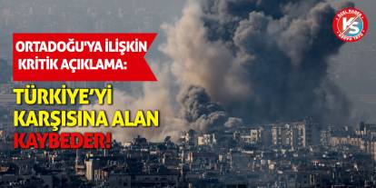 Ortadoğu'ya ilişkin kritik açıklama: Türkiye’yi Karşısına Alan Kaybeder!