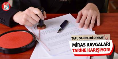 Tapu Sahipleri Dikkat! Miras Kavgaları Tarihe Karışıyor!