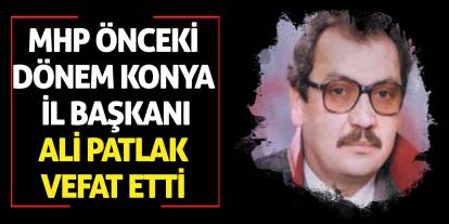 MHP Önceki Dönem Konya İl Başkanı Ali Patlak Vefat Etti
