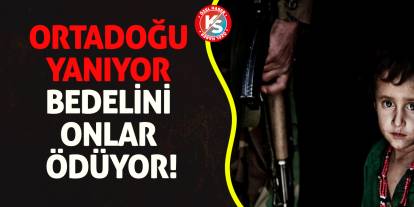 Ortadoğu yanıyor, bedelini onlar ödüyor!