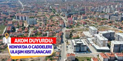 AKOM Duyurdu: Konya'da O Caddelere Ulaşım Kısıtlanacak!