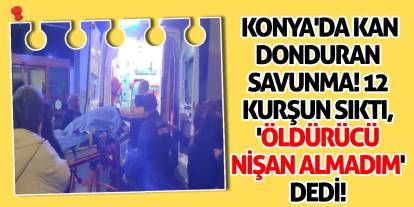 Konya'da Kan Donduran Savunma! 12 Kurşun Sıktı, 'Öldürücü Nişan Almadım' Dedi!