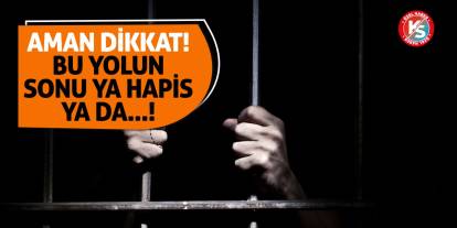 Aman dikkat! Bu yolun sonu ya hapis ya da...!