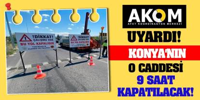 AKOM Uyardı! Konya'nın o caddesi 9 saat kapatılacak!