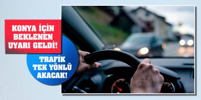 Konya için beklenen uyarı geldi! Trafik tek yönlü akacak!