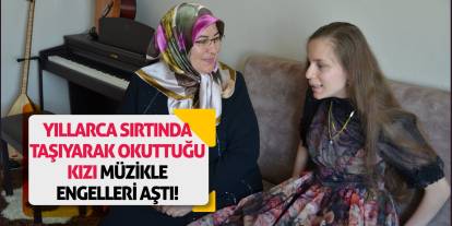 Yıllarca Sırtında Taşıyarak Okuttuğu Kızı Müzikle Engelleri Aştı!