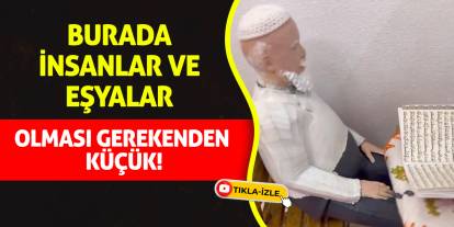 Burada insanlar ve eşyalar olması gerekenden küçük!
