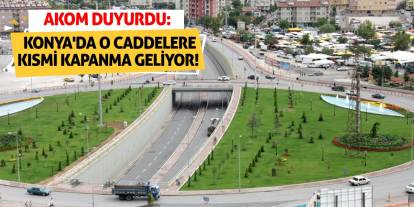 AKOM Duyurdu: Konya'da O Caddelere Kısmi Kapanma Geliyor!