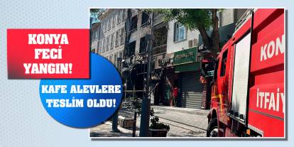 Konya Feci Yangın! Kafe Alevlere Teslim Oldu!