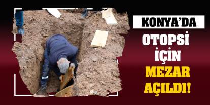 Konya'da otopsi için mezar açıldı!