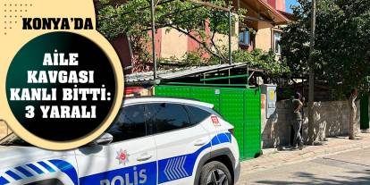 Konya’da aile kavgası kanlı bitti: 3 yaralı