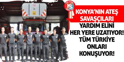 Konya’nın Ateş Savaşçıları Yardım Elini Her Yere Uzatıyor! Tüm Türkiye Onları Konuşuyor!
