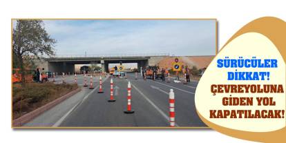 Sürücüler dikkat! Çevreyoluna giden yol kapatılacak!