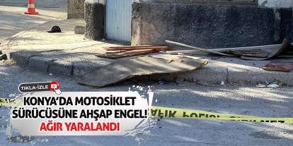 Konya’da Motosiklet Sürücüsüne Ahşap Engel! Ağır Yaralandı