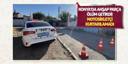 Konya'da Ahşap Parça Ölüm Getirdi! Motosikletçi Kurtarılamadı