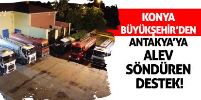 Konya Büyükşehir’den Antakya’ya Alev Söndüren Destek