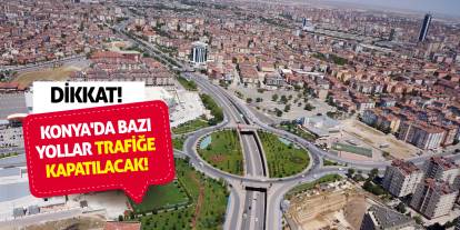 Dikkat! Konya'da bazı yollar trafiğe kapatılacak!