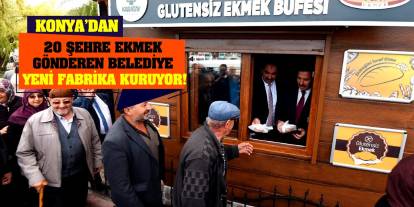 Konya’dan 20 şehre ekmek gönderen belediye yeni fabrika kuruyor!