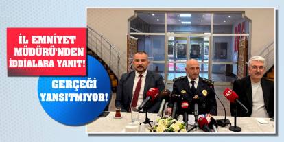 İl Emniyet Müdürü'nden iddialara yanıt! Gerçeği yansıtmıyor!