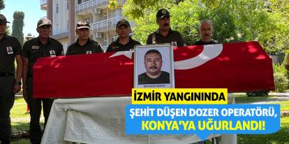 İzmir Yangınında Şehit Düşen Dozer Operatörü, Konya'ya Uğurlandı!