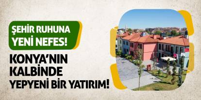Konya’nın Kalbinde Yepyeni Bir Yatırım! Şehir Ruhuna Yeni Nefes