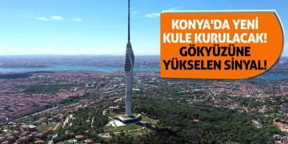 Konya'da Yeni Kule Kurulacak! Gökyüzüne Yükselen Sinyal!