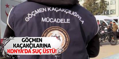 Göçmen Kaçakçılarına Konya’da Suç Üstü!