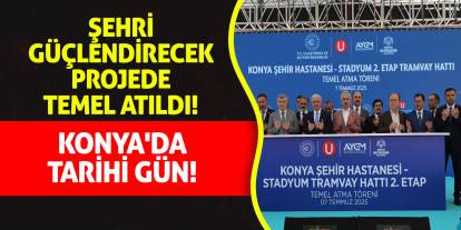 Konya'da Tarihi Gün! Şehri Güçlendirecek Projede Temel Atıldı