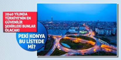 2040 Yılında Türkiye'nin En Güvenilir Şehirleri Bunlar Olacak! Peki Konya Bu Listede Mi?