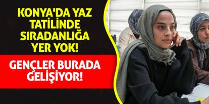 Konya'da Yaz Tatilinde Sıradanlığa Yer Yok! Gençler Burada Gelişiyor!