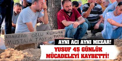 Aynı acı aynı mezar! Yusuf 45 günlük mücadeleyi kaybetti!