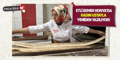 Etli Ekmek Konya’da Kadın Ustayla Yeniden Yazılıyor!