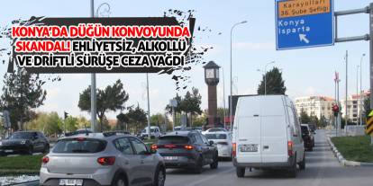Konya’da Düğün Konvoyunda Skandal! Ehliyetsiz, Alkollü ve Driftli Sürüşe Ceza Yağdı