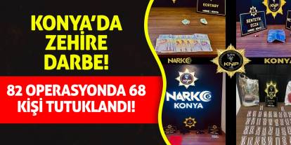 Konya’da Zehire Darbe: 82 Operasyonda 68 Kişi Tutuklandı!