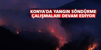 Konya'da Yangın Söndürme Çalışmaları devam ediyor